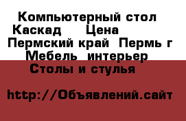 Компьютерный стол “Каскад5“ › Цена ­ 3 140 - Пермский край, Пермь г. Мебель, интерьер » Столы и стулья   